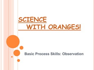 SCIENCE    WITH ORANGES! Basic Process Skills: Observation  