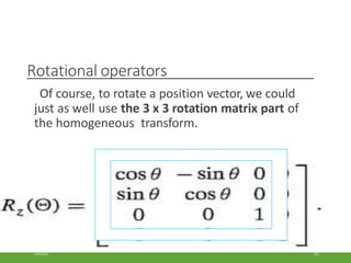 Rotational operators
Of course, to rotate a position vector, we could
just as well use the 3 x 3 rotation matrix part of
the homogeneous transform.
3/28/2021 62
 