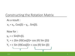 Constructing the Rotation Matrix
As a result :
x1 = xo. Cos() – yo . Sin().
Now for :
y1 = r. Sin(+).
Y1 = r. (Sin ()Cos()+ cos () Sin ())
Y1 = r. Sin ()Cos()+ r. cos () Sin ()
3/28/2021 67
 