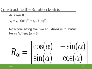 Constructing the Rotation Matrix
As a result :
y1 = yo. Cos() + xo . Sin().
Now converting the two equations in to matrix
form: Where ( =  )
3/28/2021 68
 
