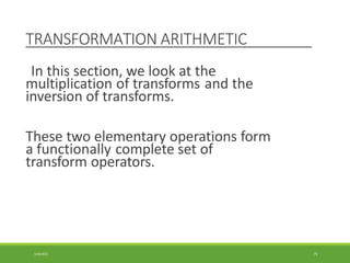 TRANSFORMATION ARITHMETIC
3/28/2021 79
In this section, we look at the
multiplication of transforms and the
inversion of transforms.
These two elementary operations form
a functionally complete set of
transform operators.
 