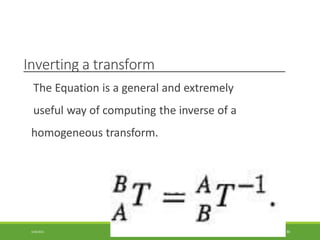 Inverting a transform
The Equation is a general and extremely
useful way of computing the inverse of a
homogeneous transform.
3/28/2021 86
 