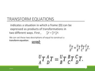 TRANSFORM EQUATIONS
indicates a situation in which a frame {D} can be
expressed as products of transformations in
two different ways. First ,
We can set these two descriptions of equal to construct a
transform equation:
3/28/2021 90
 