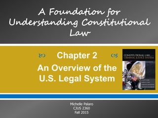  
Michelle Palaro
CJUS 2360
Fall 2015
Chapter 2
An Overview of the
U.S. Legal System
 