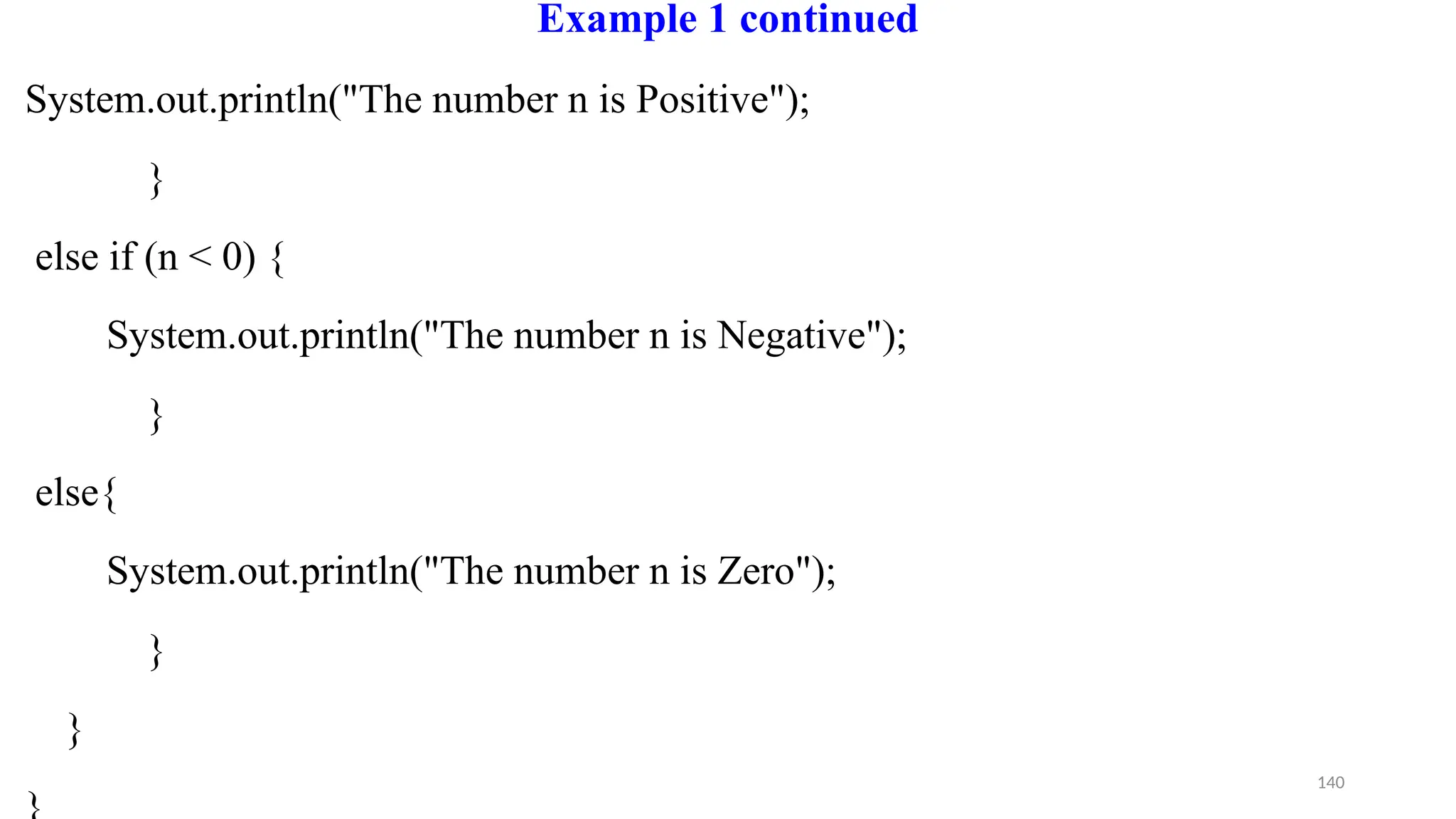 140
Example 1 continued
System.out.println("The number n is Positive");
}
else if (n < 0) {
System.out.println("The number n is Negative");
}
else{
System.out.println("The number n is Zero");
}
}
 