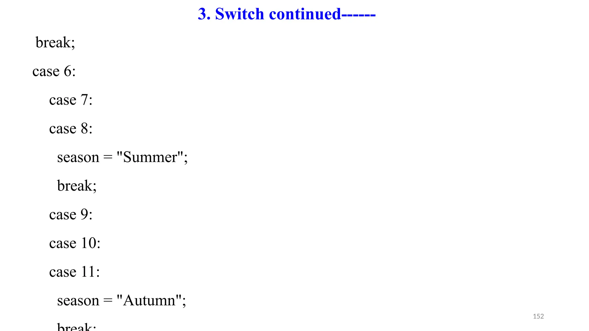 152
break;
case 6:
case 7:
case 8:
season = "Summer";
break;
case 9:
case 10:
case 11:
season = "Autumn";
3. Switch continued------
 