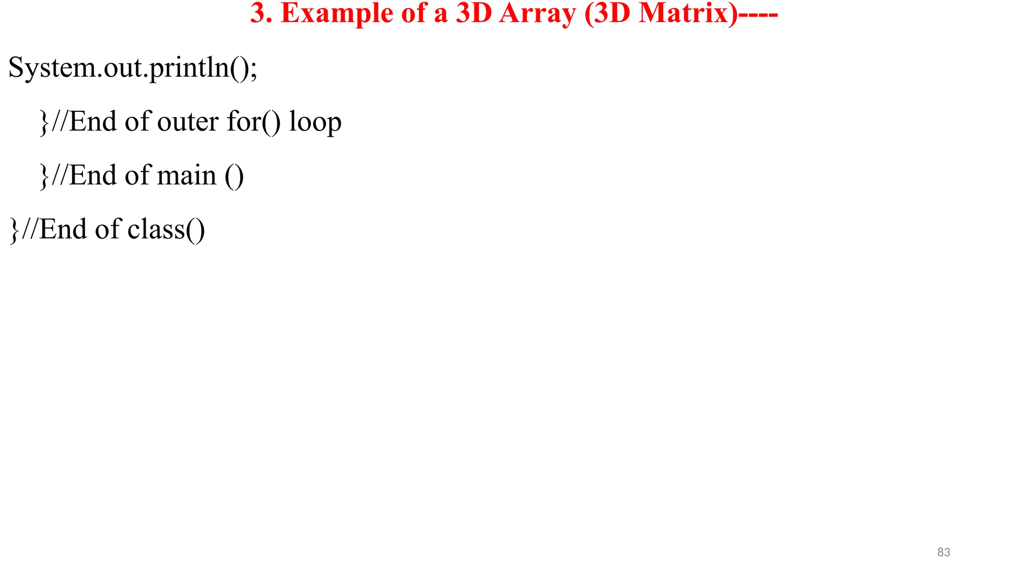83
3. Example of a 3D Array (3D Matrix)----
System.out.println();
}//End of outer for() loop
}//End of main ()
}//End of class()
 