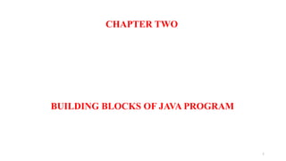 1
CHAPTER TWO
BUILDING BLOCKS OF JAVA PROGRAM
 