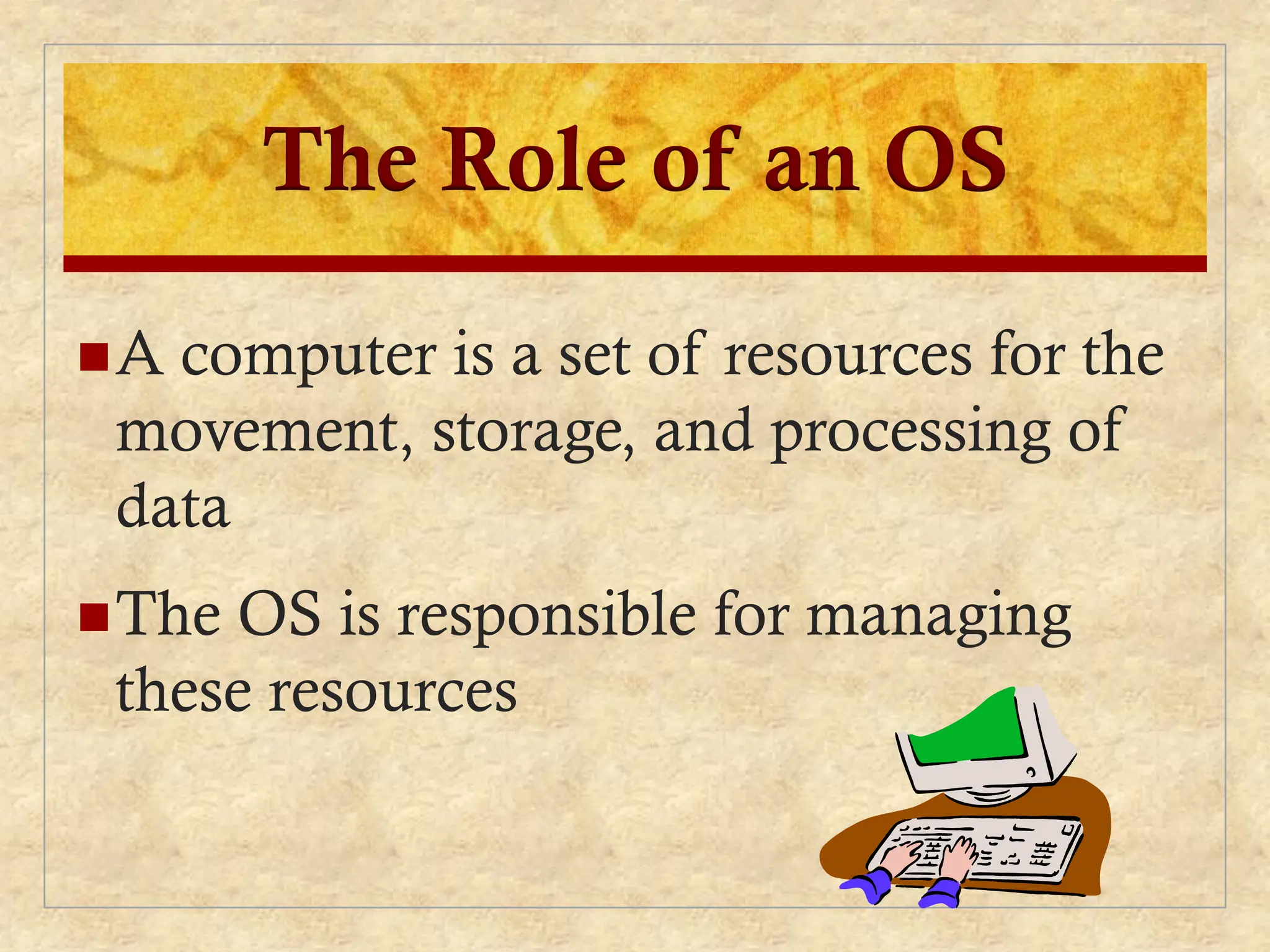 The Role of an OS
A computer is a set of resources for the
movement, storage, and processing of
data
The OS is responsible for managing
these resources
 