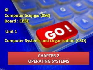 Unit 1
Computer Systems and Organisation (CSO)
XI
Computer Science (083)
Board : CBSE
CHAPTER 2
OPERATING SYSTEMS
 