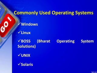 Windows
Linux
BOSS (Bharat Operating System
Solutions)
UNIX
Solaris
Commonly Used Operating Systems
 