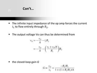 Con’t…
 The infinite input impedance of the op amp forces the current
𝑖1 to flow entirely through 𝑅2.
 The output voltage Vo can thus be determined from
 the closed-loop gain G
25
 