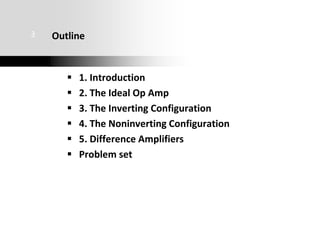 1. Introduction
 2. The Ideal Op Amp
 3. The Inverting Configuration
 4. The Noninverting Configuration
 5. Difference Amplifiers
 Problem set
3 Outline
 