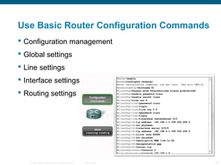 Use Basic Router Configuration Commands
 Configuration management
 Global settings
 Line settings
 Interface settings
 Routing settings




   © 2006 Cisco Systems, Inc. All rights reserved.   Cisco Public   14
 