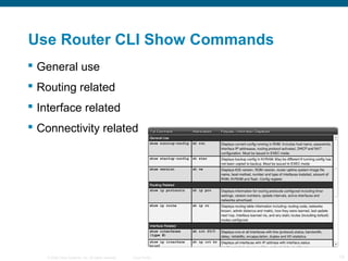 Use Router CLI Show Commands
 General use
 Routing related
 Interface related
 Connectivity related




    © 2006 Cis...