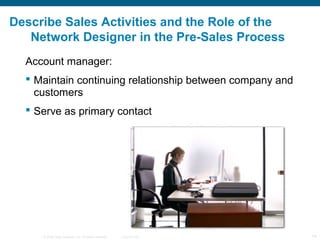 Describe Sales Activities and the Role of the
   Network Designer in the Pre-Sales Process
  Account manager:
   Maintain...