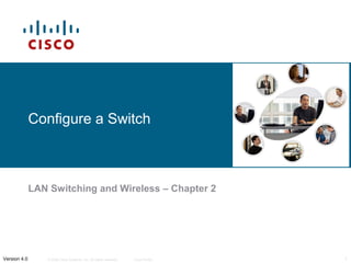 Configure a Switch

LAN Switching and Wireless – Chapter 2

Version 4.0

© 2006 Cisco Systems, Inc. All rights reserved.

Cisco Public

1

 