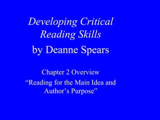 Developing Critical 
Reading Skills 
by Deanne Spears 
Chapter 2 Overview 
“Reading for the Main Idea and 
Author’s Purpose” 
 