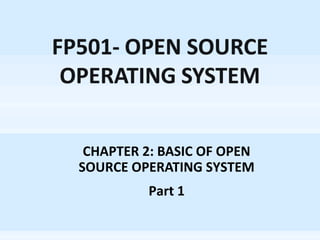 CHAPTER 2: BASIC OF OPEN 
SOURCE OPERATING SYSTEM 
Part 1 
 