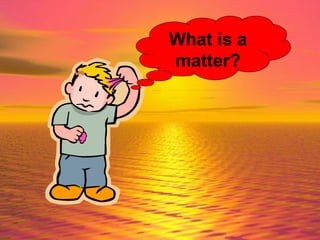 What is a matter? 