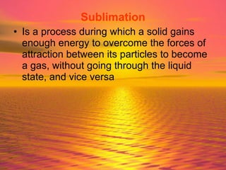 Sublimation Is a process during which a solid gains enough energy to overcome the forces of attraction between its particles to become a gas, without going through the liquid state, and vice versa 
