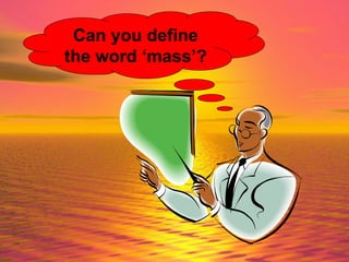 Can you define the word ‘mass’? 