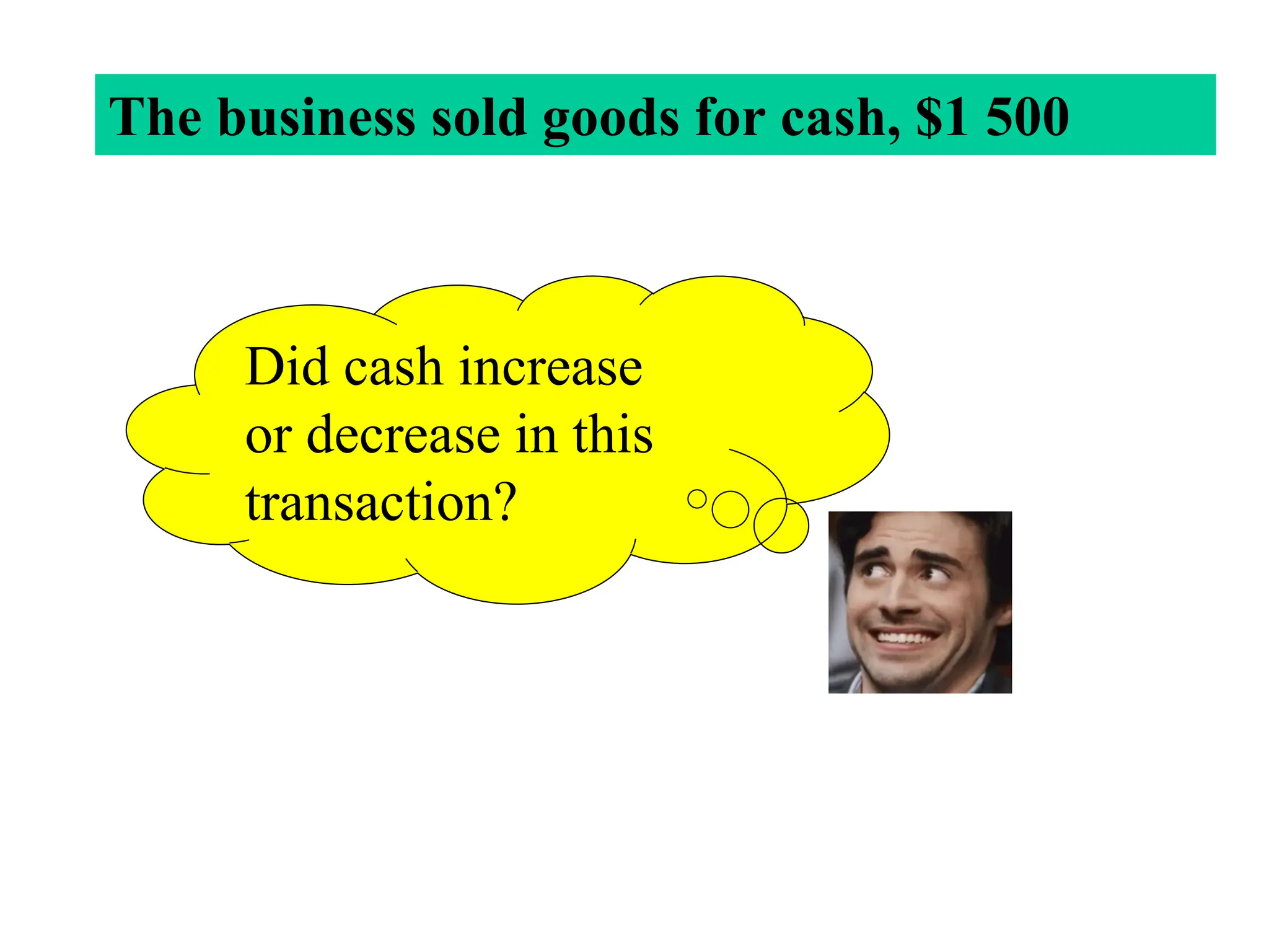 Did cash increase
or decrease in this
transaction?
The business sold goods for cash, $1 500
 