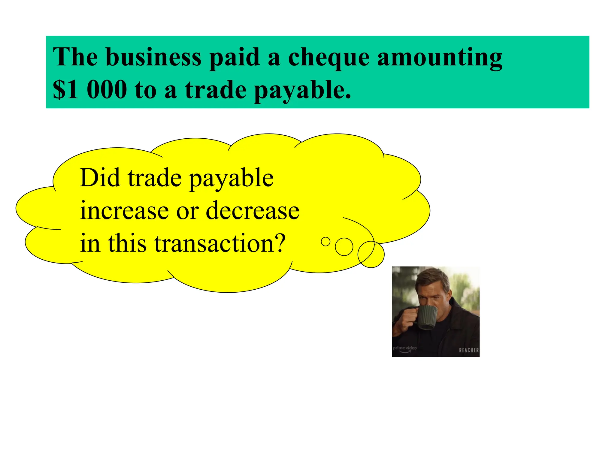 Did trade payable
increase or decrease
in this transaction?
The business paid a cheque amounting
$1 000 to a trade payable.
 