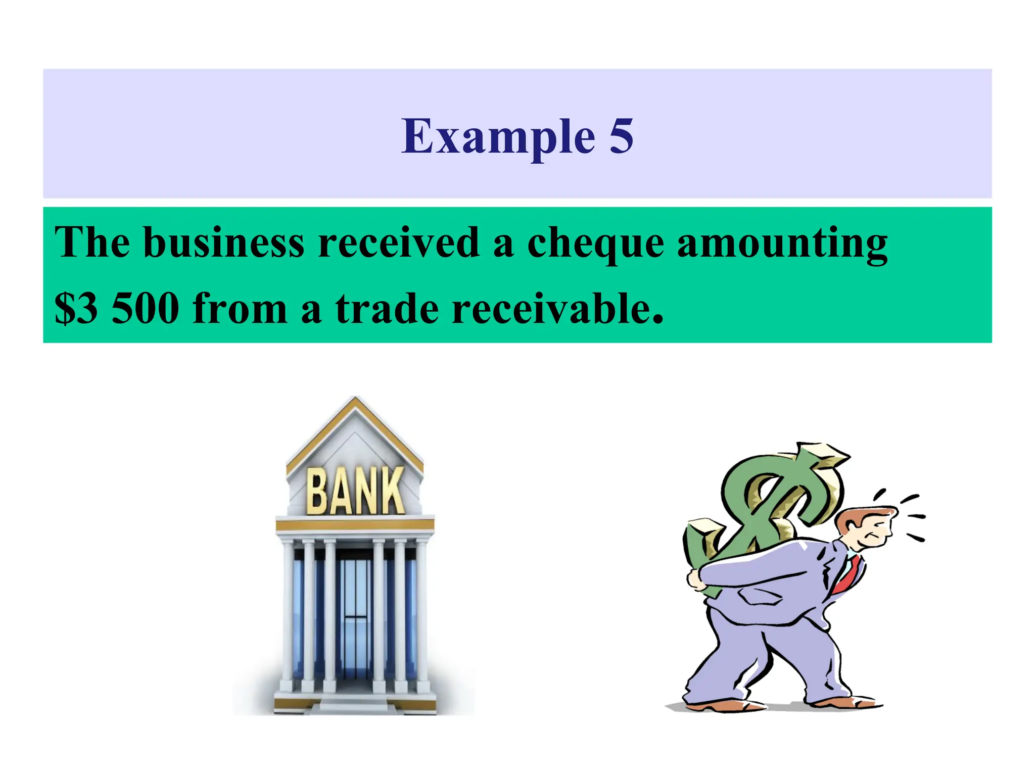 Example 5
The business received a cheque amounting
$3 500 from a trade receivable.
 