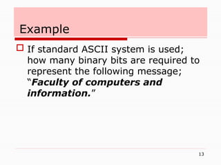 13
Example
 If standard ASCII system is used;
how many binary bits are required to
represent the following message;
“Faculty of computers and
information.”
 