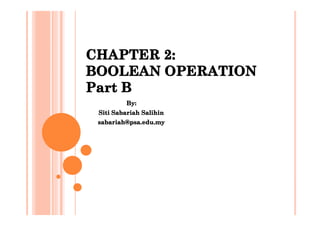 CHAPTER 2:
BOOLEAN OPERATION
Part B
By:
Siti Sabariah Salihin
sabariah@psa.edu.my

 