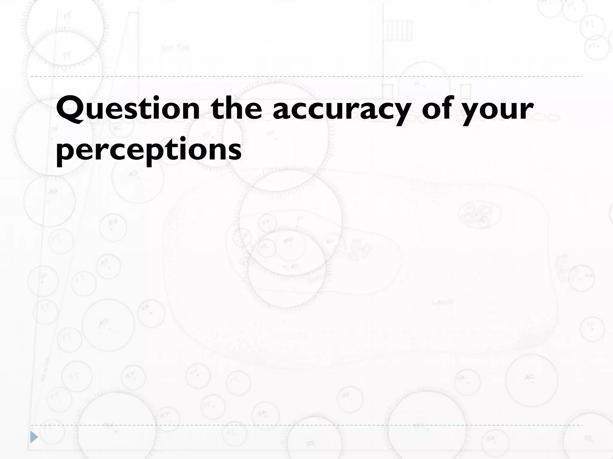 Question the accuracy of your
perceptions
 