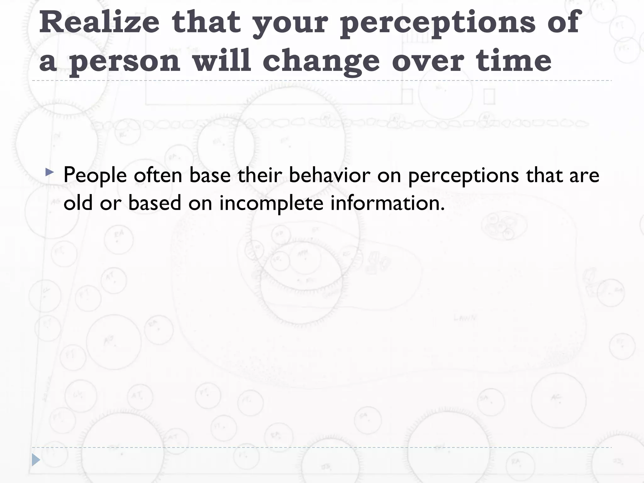 Realize that your perceptions of
a person will change over time


   People often base their behavior on perceptions that are
    old or based on incomplete information.
 