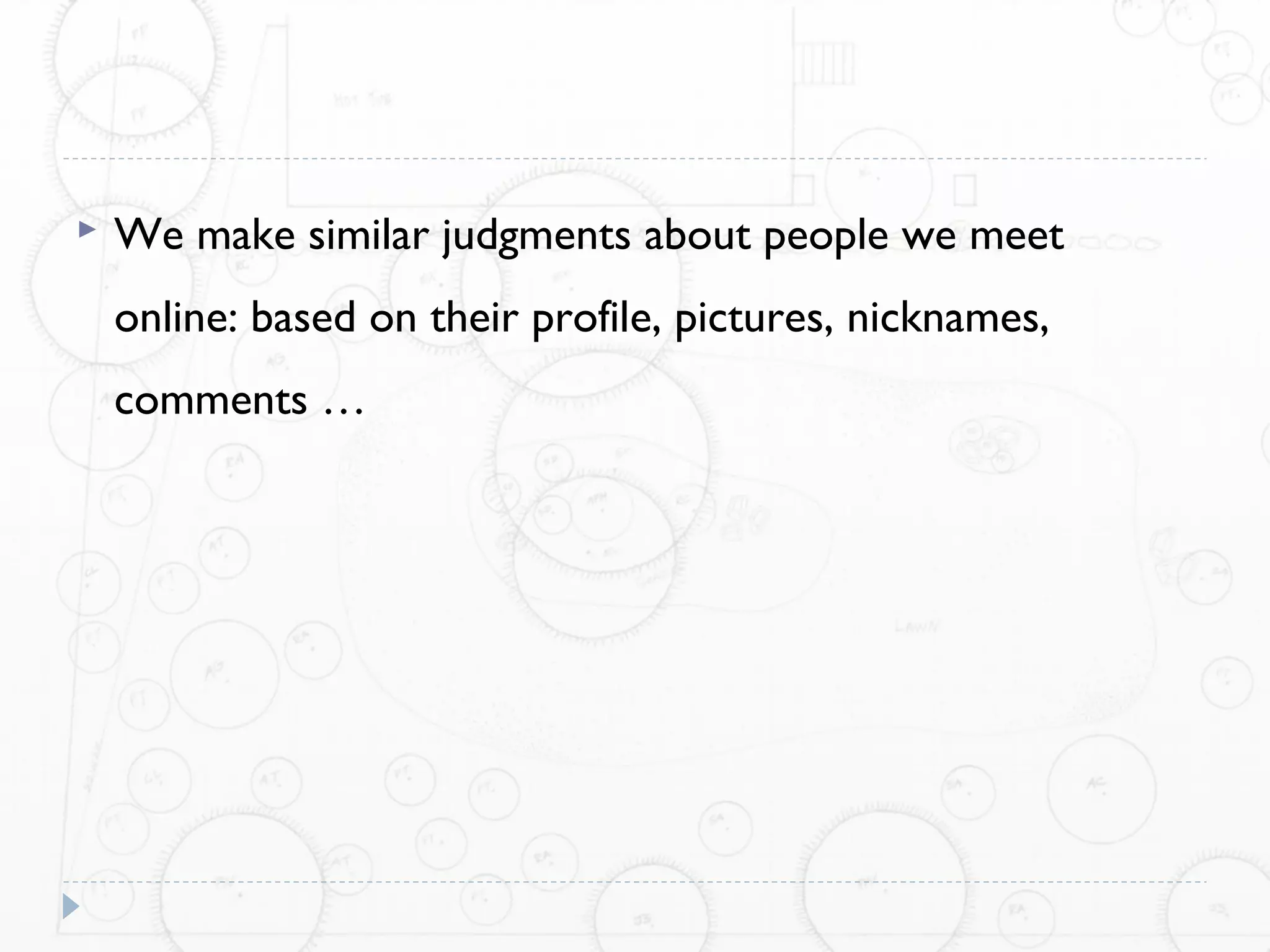    We make similar judgments about people we meet
    online: based on their profile, pictures, nicknames,
    comments …
 