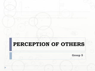 PERCEPTION OF OTHERS
                Group 5
 