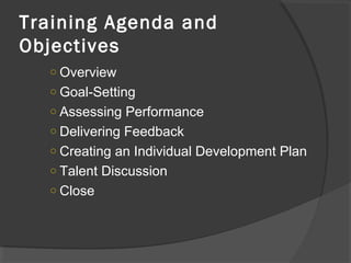 Training Agenda and
Objectives
○ Overview
○ Goal-Setting
○ Assessing Performance
○ Delivering Feedback
○ Creating an Individual Development Plan
○ Talent Discussion
○ Close
 