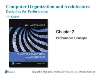 Copyright © 2019, 2016, 2013 Pearson Education, Inc. All Rights Reserved
Computer Organization and Architecture
Designing for Performance
11th
Edition
Chapter 2
Performance Concepts
 