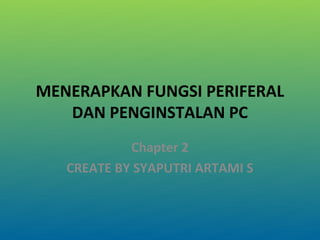 MENERAPKAN FUNGSI PERIFERAL
   DAN PENGINSTALAN PC
            Chapter 2
   CREATE BY SYAPUTRI ARTAMI S
 