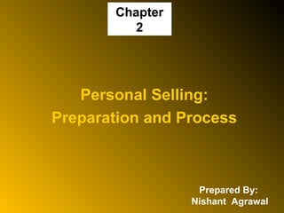 Chapter
2
Personal Selling:
Preparation and Process
Prepared By:
Mr. Nishant Agrawal
 