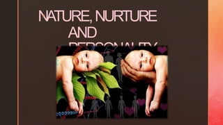 N
◤
ATURE,NURTURE
AND
PERSONALITY
 