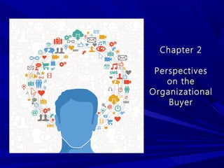 Chapter 2
Perspectives
on the
Organizational
Buyer
 