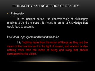 PHILOSOPHY AS KNOWLEDGE OF REALITY
• Philosophy
In the ancient period, the understanding of philosophy
revolves around the...