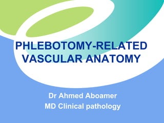 PHLEBOTOMY-RELATED
VASCULAR ANATOMY
Dr Ahmed Aboamer
MD Clinical pathology
 