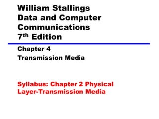 William Stallings
Data and Computer
Communications
7th Edition
Chapter 4
Transmission Media
Syllabus: Chapter 2 Physical
Layer-Transmission Media
 
