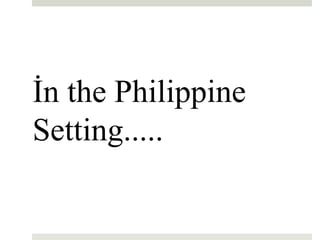 İn the Philippine
Setting.....
23
 