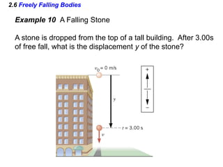 2.6 Freely Falling Bodies
Example 10 A Falling Stone
A stone is dropped from the top of a tall building. After 3.00s
of free fall, what is the displacement y of the stone?
 