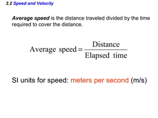2.2  Speed and Velocity Average speed  is the distance traveled divided by the time required to cover the distance. SI units for speed:  meters per second  (m/s) 