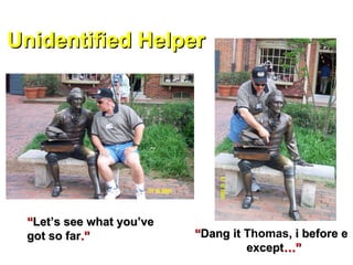 Unidentified Helper “ Dang it  Thomas , i before e    except …” “ Let’s see what you’ve got so far .” 