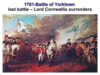 1781-Battle of Yorktown   last battle – Lord Cornwallis surrenders 