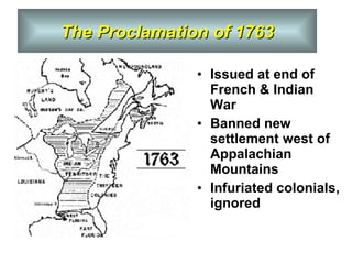 Issued at end of French & Indian War  Banned new settlement west of Appalachian Mountains Infuriated colonials, ignored The Proclamation of 1763 